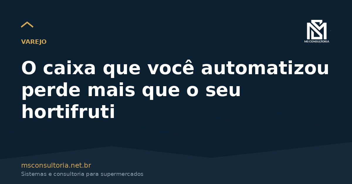 O caixa que você automatizou perde mais que o seu hortifruti